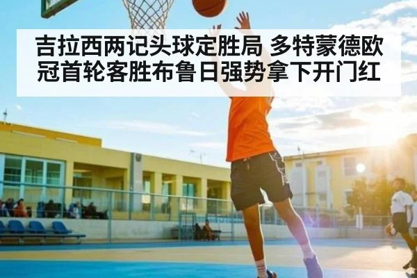 吉拉西两记头球定胜局 多特蒙德欧冠首轮客胜布鲁日强势拿下开门红