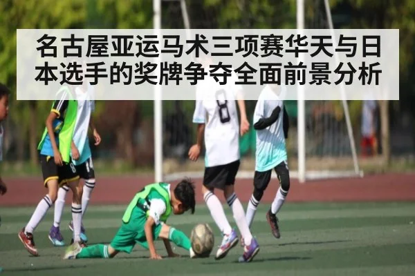 名古屋亚运马术三项赛华天与日本选手的奖牌争夺全面前景分析