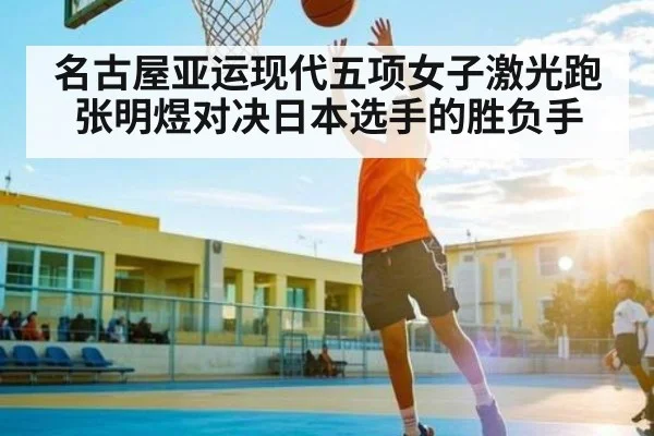 名古屋亚运现代五项女子激光跑 张明煜对决日本选手的胜负手