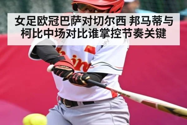 女足欧冠巴萨对切尔西 邦马蒂与柯比中场对比谁掌控节奏关键