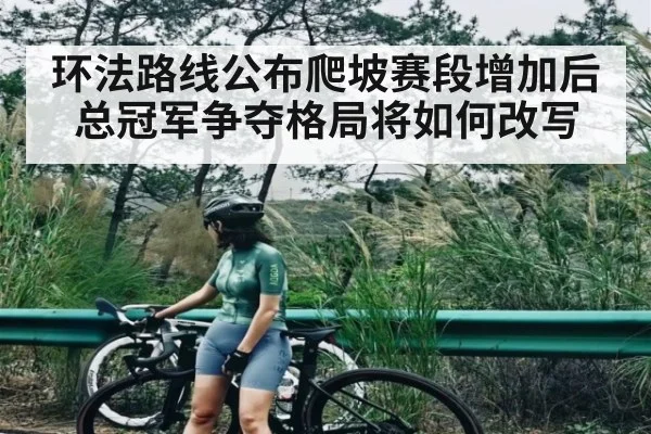 环法路线公布爬坡赛段增加后总冠军争夺格局将如何改写
